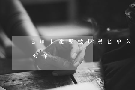 信用卡逾期被拉黑名单(欠信用卡被银行拉黑名单)