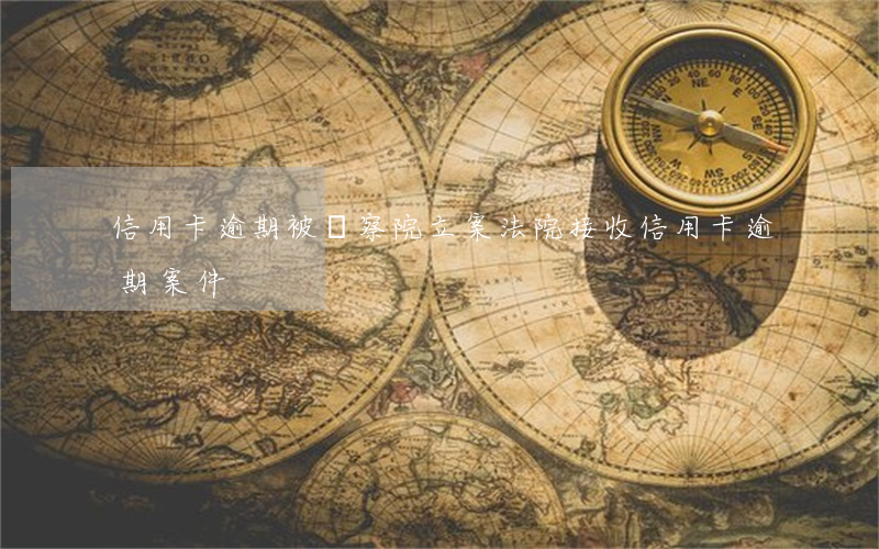 信用卡逾期被檢察院立案(法院接收信用卡逾期案件)