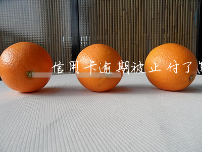信用卡逾期被止付了怎么解除-逾期和止付