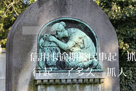 信用卡逾期被民事起訴抓人(信用卡逾期被銀行起訴了多久會抓人)