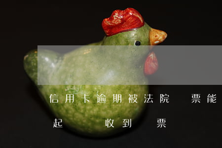 信用卡逾期被法院傳票能出省嗎(欠信用卡被起訴會收到傳票嗎)