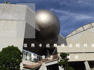 信用卡逾期被法院判決書(信用卡逾期被起訴法院會怎么判決)
