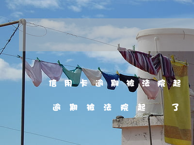 信用卡逾期被法院起訴了會怎么樣?-信用卡逾期被法院起訴了會怎么樣嗎