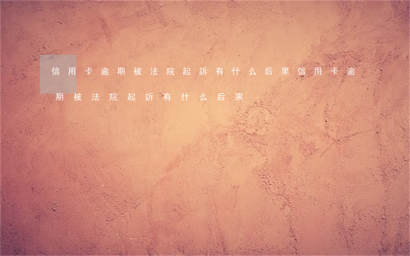 信用卡逾期被法院起訴有什么后果(信用卡逾期被法院起訴有什么后果)