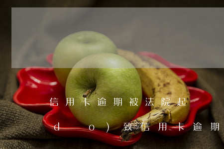 信用卡逾期被法院起訴變失信人(被判刑導(dǎo)致信用卡逾期)