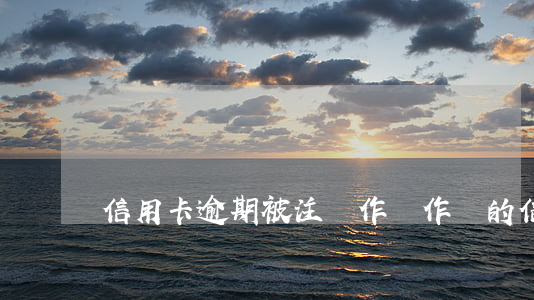 信用卡逾期被注銷作廢(作廢的信用卡需要注銷嗎)