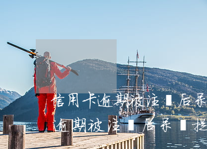 信用卡逾期被注銷后呆帳提示合計-信用卡逾期被注銷后呆帳提示合計怎么辦