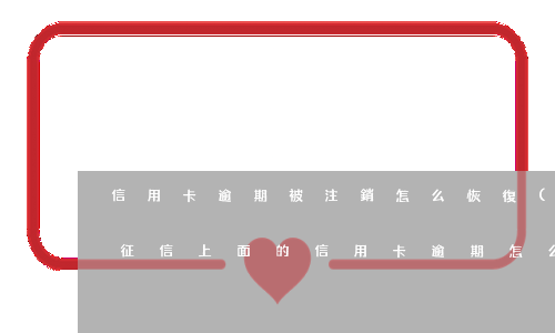 信用卡逾期被注銷怎么恢復(fù)征信-征信上面的信用卡逾期怎么樣會(huì)取消
