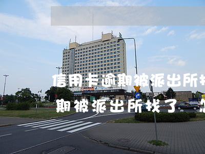 信用卡逾期被派出所找了會怎樣-信用卡逾期被派出所找了會怎樣處理