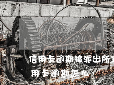信用卡逾期被派出所立案后果(因刑事案件信用卡逾期怎么辦)