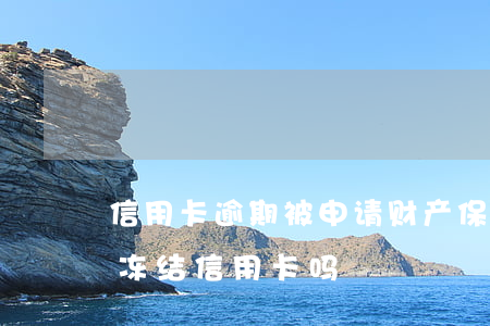 信用卡逾期被申请财产保全(申请财产保全会冻结信用卡吗)