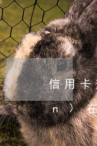 信用卡逾期被異地起訴流程(法院現(xiàn)在還接受信用卡逾期案件嗎)