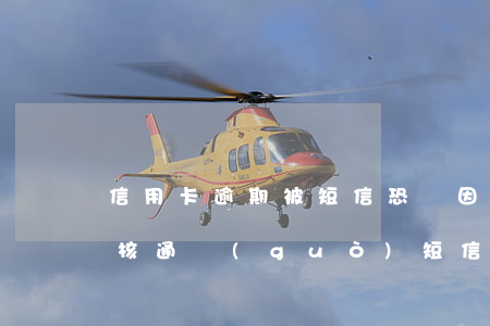 信用卡逾期被短信恐嚇(因信用卡惡意拖欠審核通過(guò) 短信)