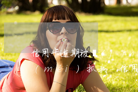 信用卡逾期被經(jīng)偵傳喚一年沒(méi)抓我-信用卡逾期被經(jīng)偵傳喚一年沒(méi)抓我會(huì)怎么樣