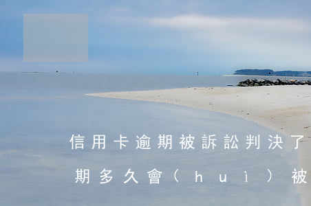 信用卡逾期被訴訟判決了該怎么辦(“信用卡逾期多久會(huì)被起訴”)