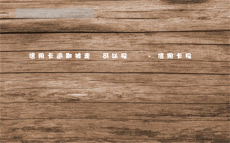 信用卡逾期被走訪可以投訴嗎-信用卡 投訴