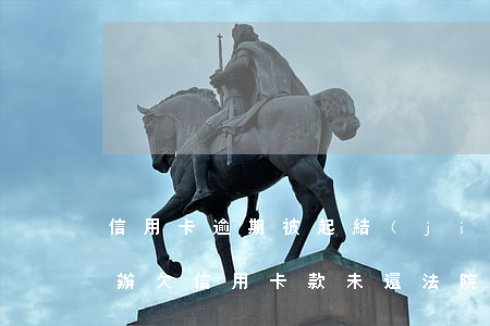 信用卡逾期被起結(jié)案沒錢還怎么辦(欠信用卡款未還法院立案了怎么辦)