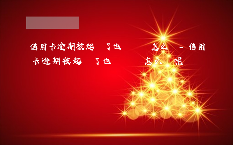 信用卡逾期被起訴了也沒錢還怎么辦-信用卡逾期被起訴了也沒錢還怎么辦呢
