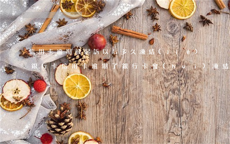 信用卡逾期被起訴以后多久凍結(jié)銀行卡 信用卡逾期了銀行卡會(huì)凍結(jié)嗎