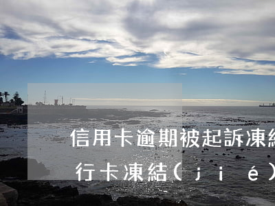 信用卡逾期被起訴凍結(jié)銀行卡(銀行卡凍結(jié)導(dǎo)致信用卡逾期)