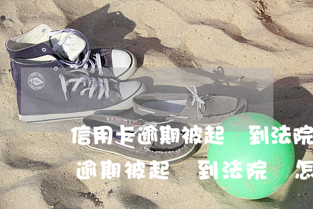 信用卡逾期被起訴到法院會怎么樣-信用卡逾期被起訴到法院會怎么樣嗎