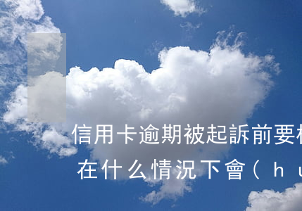 信用卡逾期被起訴前要核實(shí)(銀行在什么情況下會(huì)起訴信用卡逾期人員)