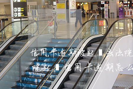 信用卡逾期被起訴去法院的人多嗎(銀行去法院起訴信用卡逾期怎么辦)