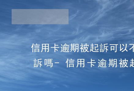 信用卡逾期被起訴可以不去應(yīng)訴嗎-信用卡逾期被起訴可以不去應(yīng)訴嗎知乎