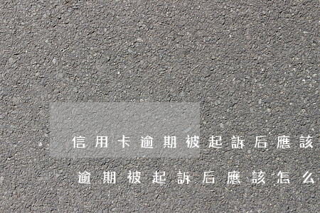 信用卡逾期被起訴后應該怎么還錢-信用卡逾期被起訴后應該怎么還錢呢