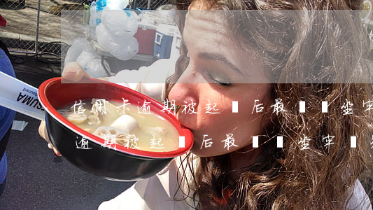 信用卡逾期被起訴后最終會坐牢嗎-信用卡逾期被起訴后最終會坐牢嗎知乎