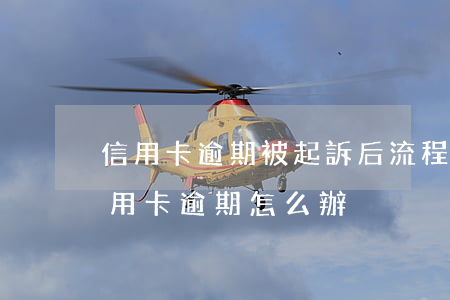 信用卡逾期被起訴后流程(銀行去法院起訴信用卡逾期怎么辦)