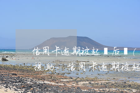 信用卡逾期被起訴后請(qǐng)求法律援助-信用卡逾期被起訴后請(qǐng)求法律援助有用嗎