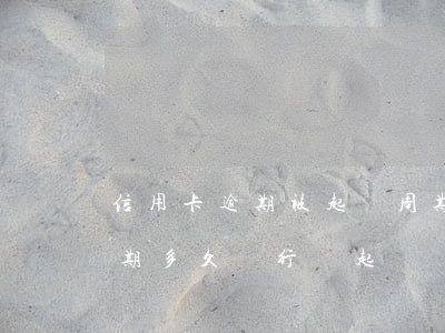 信用卡逾期被起訴周期多久(貸款跟信用卡逾期多久,銀行會起訴)