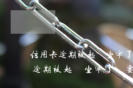 信用卡逾期被起訴坐牢了還要還嗎-信用卡逾期被起訴坐牢了還要還嗎知乎