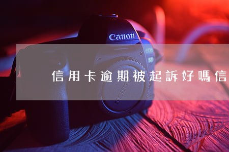 信用卡逾期被起訴好嗎(信用卡 逾期 后果)