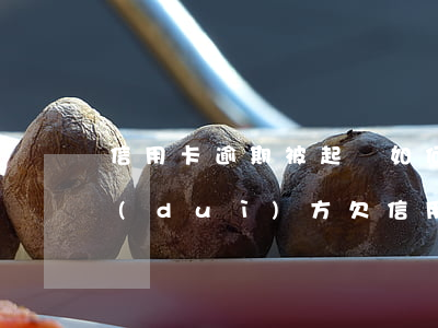 信用卡逾期被起訴如何應(yīng)訴對(duì)方(欠信用卡逾期被起訴怎么辦)