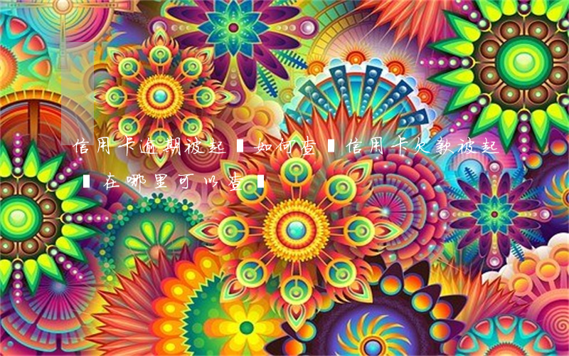 信用卡逾期被起訴如何查詢(信用卡欠款被起訴在哪里可以查詢)
