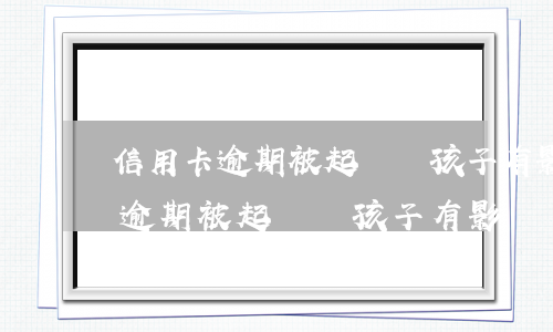 信用卡逾期被起訴對孩子有影響嗎-信用卡逾期被起訴對孩子有影響嗎知乎