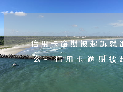 信用卡逾期被起訴就進(jìn)黑名單了么-信用卡逾期被起訴就進(jìn)黑名單了么