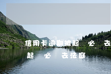 信用卡逾期被起訴必須去法庭(信用卡逾期被起訴必須去法庭)
