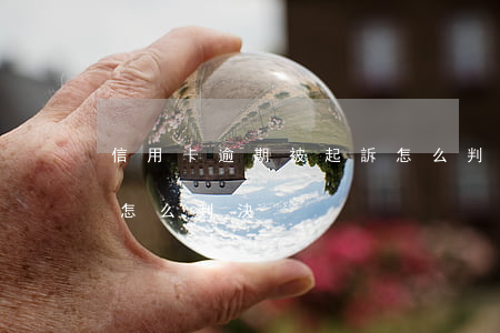 信用卡逾期被起訴怎么判(信用卡逾期被起訴怎么判決)