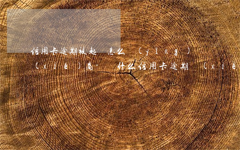 信用卡逾期被起訴怎么應(yīng)訴協(xié)商-為什么信用卡逾期協(xié)商不了