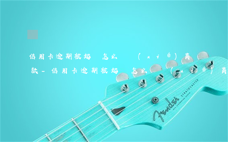 信用卡逾期被起訴怎么樣協(xié)商還款-信用卡逾期被起訴怎么樣協(xié)商還款呢
