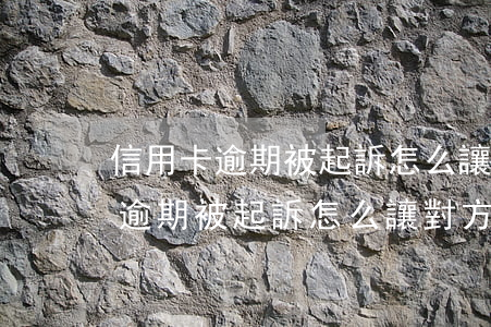 信用卡逾期被起訴怎么讓對方撤訴-信用卡逾期被起訴怎么讓對方撤訴呢