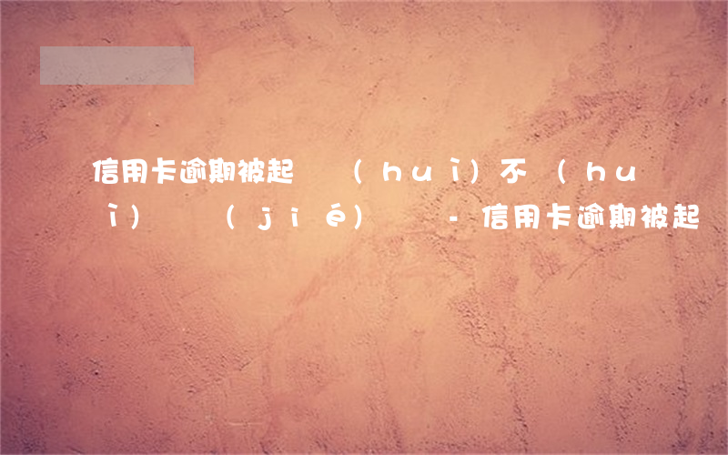 信用卡逾期被起訴會(huì)不會(huì)凍結(jié)賬戶-信用卡逾期被起訴會(huì)不會(huì)凍結(jié)賬戶呢