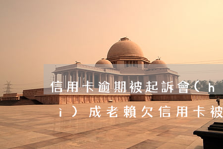 信用卡逾期被起訴會(huì)不會(huì)成老賴(欠信用卡被起訴會(huì)怎樣)