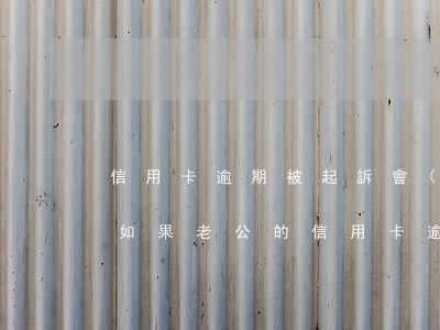 信用卡逾期被起訴會(huì)影響老婆嗎 如果老公的信用卡逾期了,會(huì)影響老婆的征信嗎?