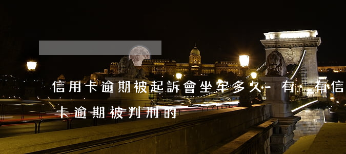 信用卡逾期被起訴會坐牢多久-有沒有信用卡逾期被判刑的
