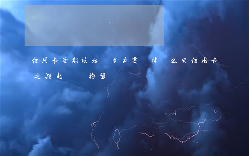 信用卡逾期被起訴有必要請律師么(欠信用卡逾期起訴會拘留嗎)