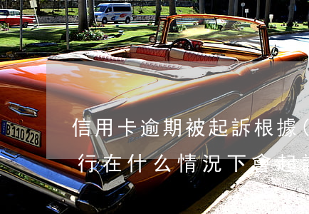 信用卡逾期被起訴根據(jù)什么法律(銀行在什么情況下會起訴信用卡逾期人員)
